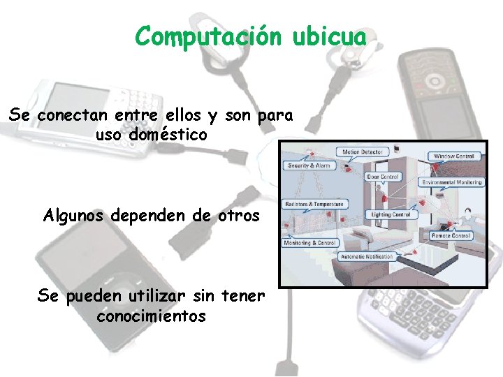 Computación ubicua Se conectan entre ellos y son para uso doméstico Algunos dependen de