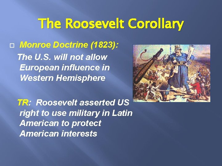 The Roosevelt Corollary Monroe Doctrine (1823): The U. S. will not allow European influence