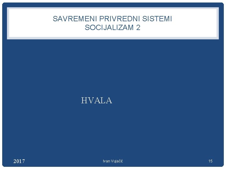 SAVREMENI PRIVREDNI SISTEMI SOCIJALIZAM 2 HVALA 2017 Ivan Vujačić 15 