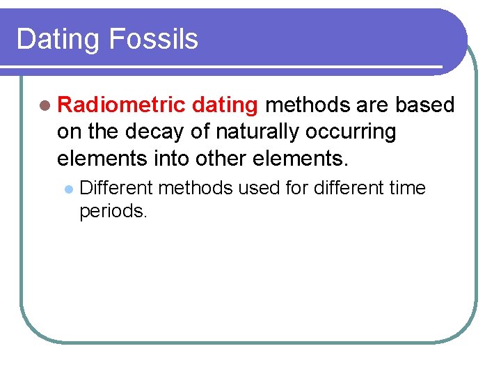 Dating Fossils l Radiometric dating methods are based on the decay of naturally occurring