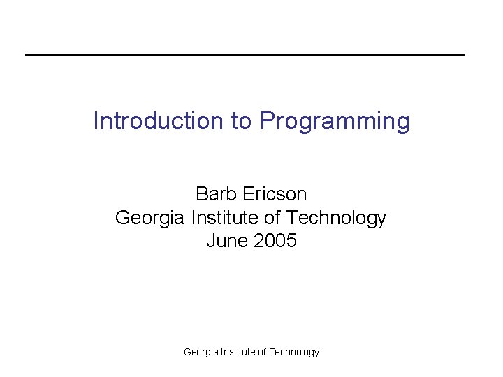 Introduction to Programming Barb Ericson Georgia Institute of Technology June 2005 Georgia Institute of