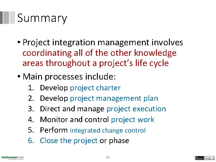 Summary • Project integration management involves coordinating all of the other knowledge areas throughout