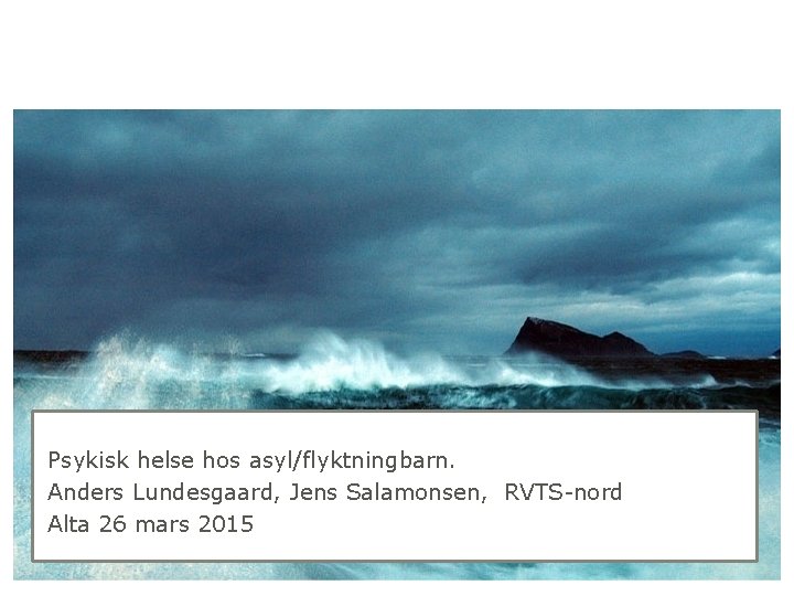 Psykisk helse hos asyl/flyktningbarn. Anders Lundesgaard, Jens Salamonsen, RVTS-nord Alta 26 mars 2015 