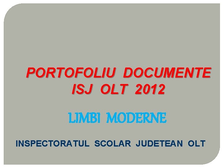 PORTOFOLIU DOCUMENTE ISJ OLT 2012 LIMBI MODERNE INSPECTORATUL SCOLAR JUDETEAN OLT 