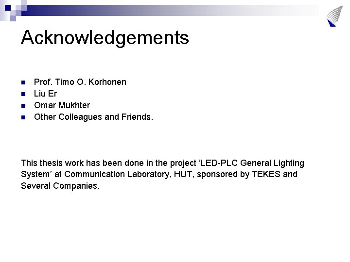 Acknowledgements n n Prof. Timo O. Korhonen Liu Er Omar Mukhter Other Colleagues and