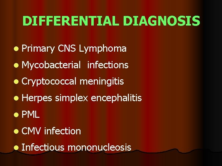 DIFFERENTIAL DIAGNOSIS l Primary CNS Lymphoma l Mycobacterial l Cryptococcal l Herpes infections meningitis