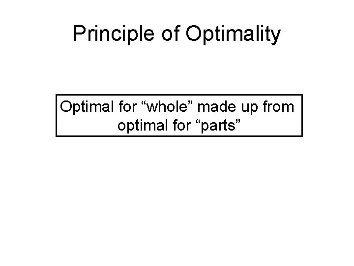 Principle of Optimality Optimal for “whole” made up from optimal for “parts” 