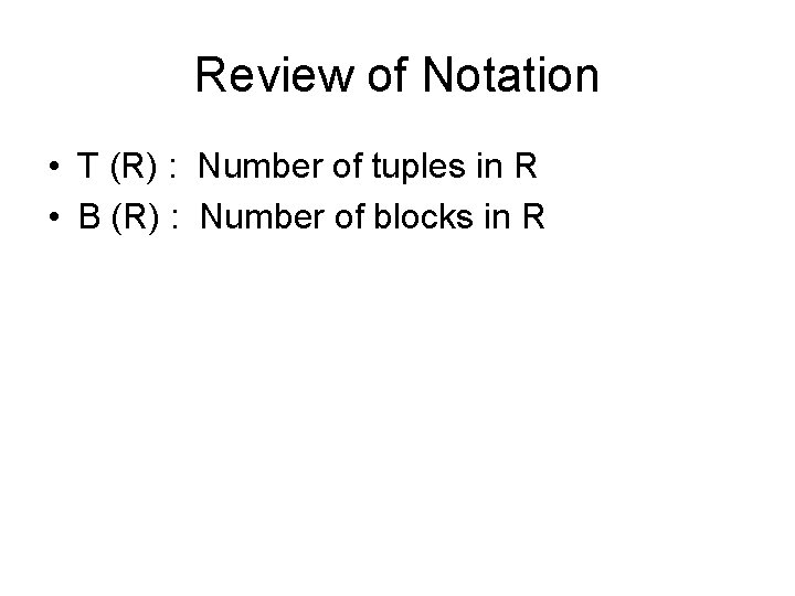 Review of Notation • T (R) : Number of tuples in R • B