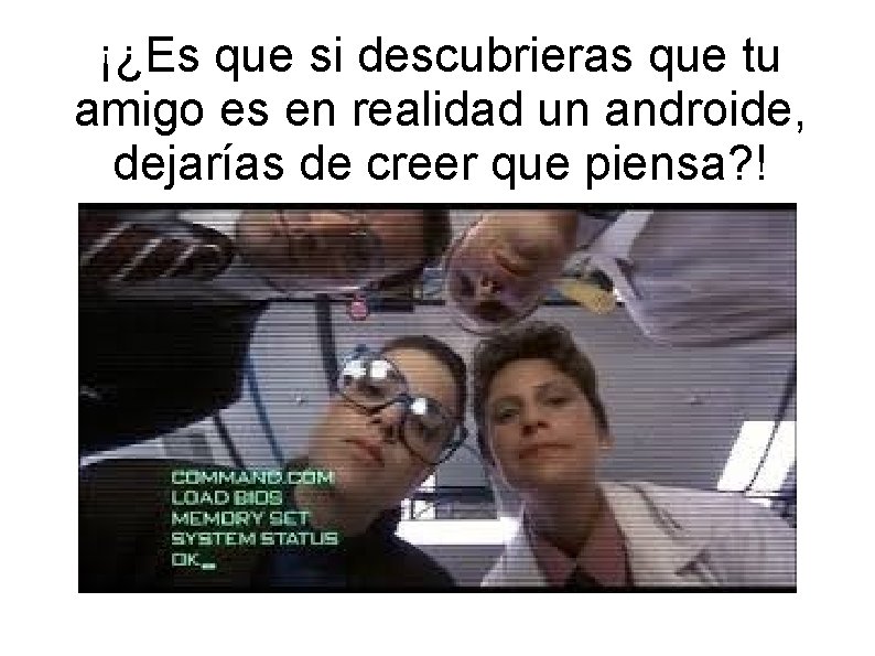 ¡¿Es que si descubrieras que tu amigo es en realidad un androide, dejarías de