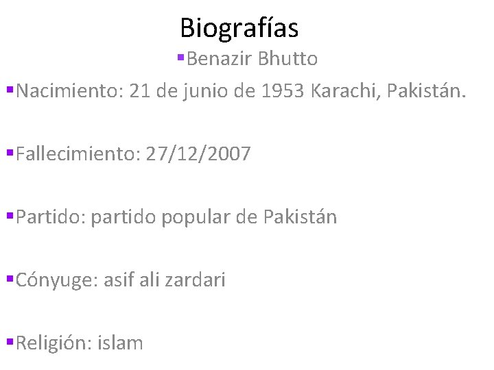 Biografías §Benazir Bhutto §Nacimiento: 21 de junio de 1953 Karachi, Pakistán. §Fallecimiento: 27/12/2007 §Partido: