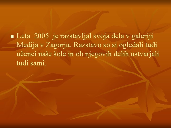 n Leta 2005 je razstavljal svoja dela v galeriji Medija v Zagorju. Razstavo so