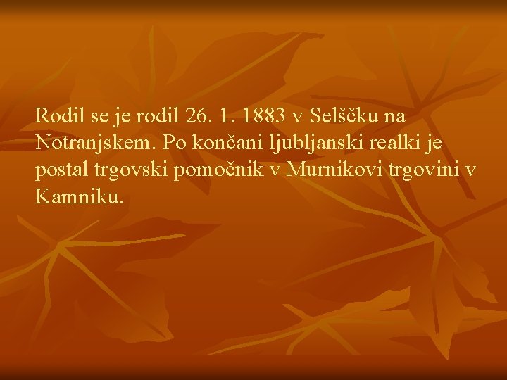 Rodil se je rodil 26. 1. 1883 v Selščku na Notranjskem. Po končani ljubljanski