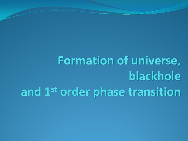 Formation of universe, blackhole st and 1 order phase transition 