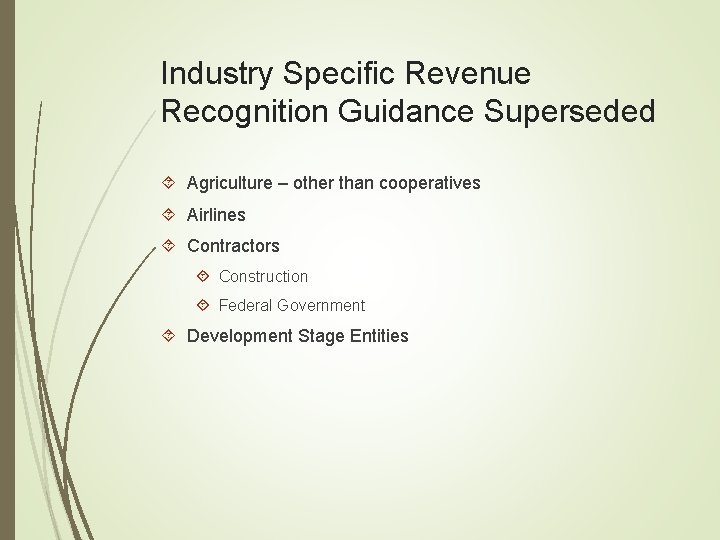 Industry Specific Revenue Recognition Guidance Superseded Agriculture – other than cooperatives Airlines Contractors Construction