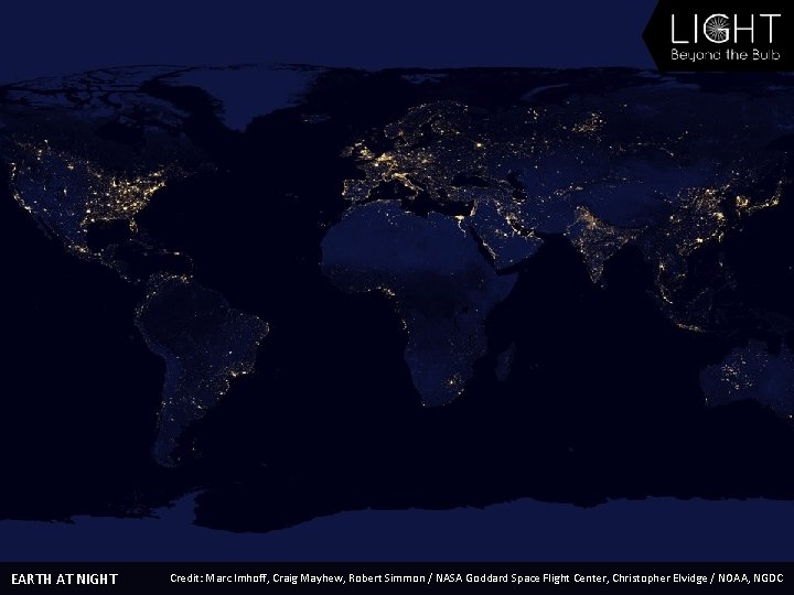 EARTH AT NIGHT Credit: Marc Imhoff, Craig Mayhew, Robert Simmon / NASA Goddard Space