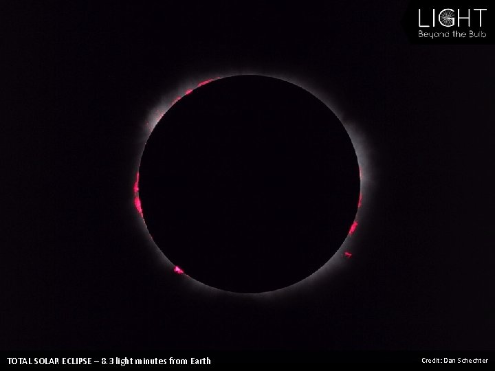 TOTAL SOLAR ECLIPSE – 8. 3 light minutes from Earth Credit: Dan Schechter 