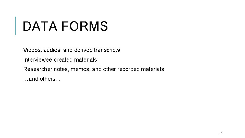 DATA FORMS Videos, audios, and derived transcripts Interviewee-created materials Researcher notes, memos, and other