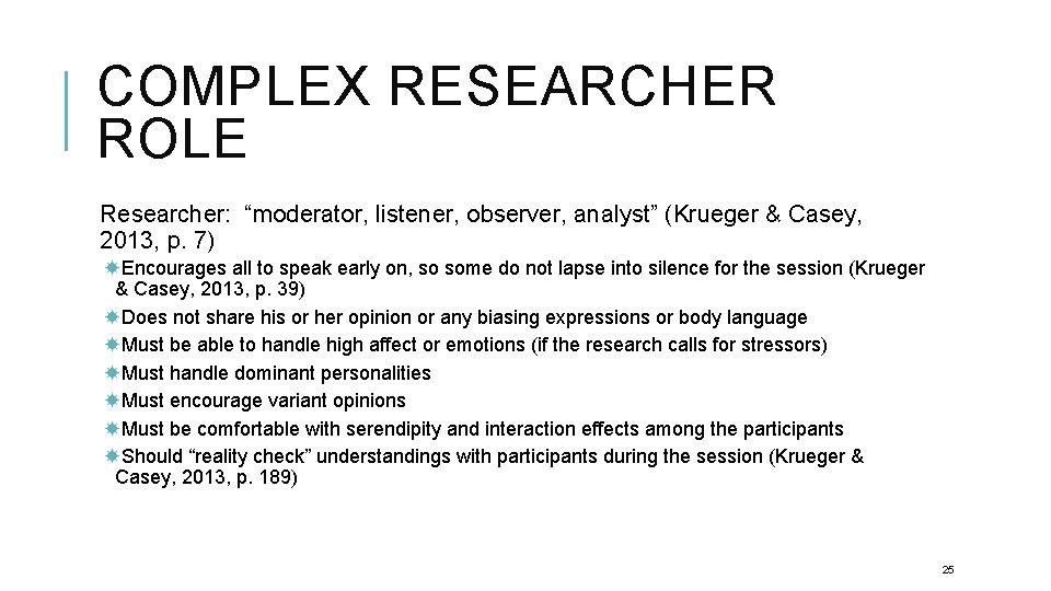COMPLEX RESEARCHER ROLE Researcher: “moderator, listener, observer, analyst” (Krueger & Casey, 2013, p. 7)