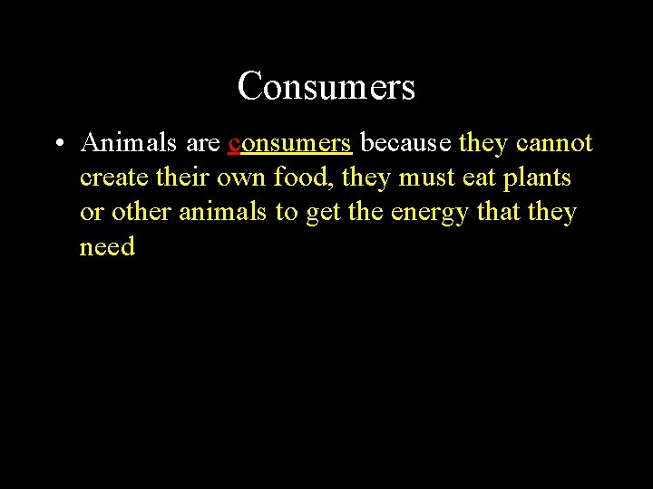 Consumers • Animals are consumers because they cannot create their own food, they must