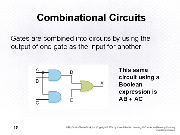Combinational Circuits Gates are combined into circuits by using the output of one gate
