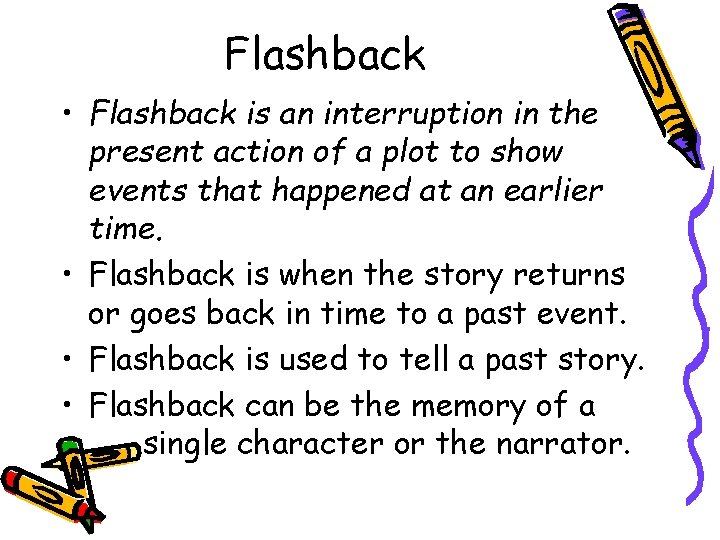 Flashback • Flashback is an interruption in the present action of a plot to