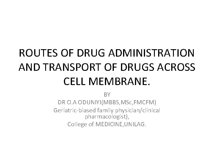 ROUTES OF DRUG ADMINISTRATION AND TRANSPORT OF DRUGS ACROSS CELL MEMBRANE. BY DR O. ROUTES OF DRUG ADMINISTRATION AND TRANSPORT OF DRUGS ACROSS CELL MEMBRANE. BY DR O.