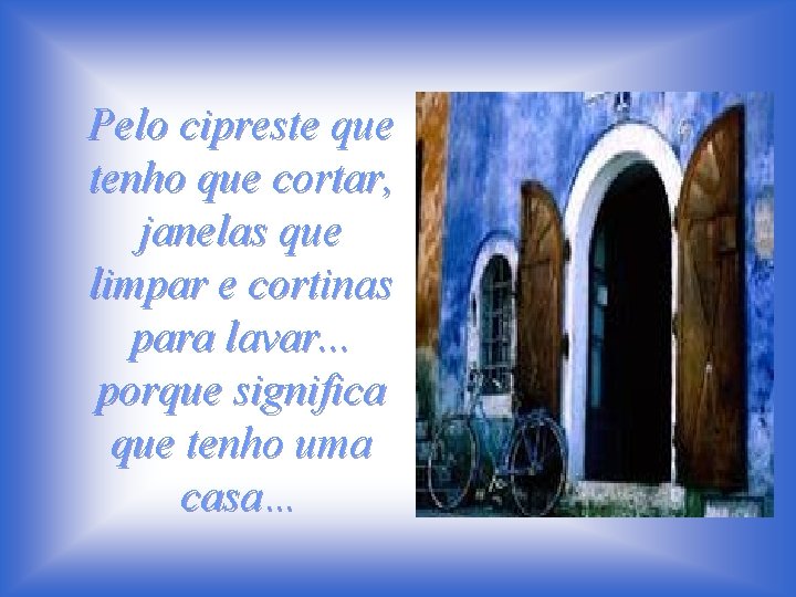 Pelo cipreste que tenho que cortar, janelas que limpar e cortinas para lavar. .