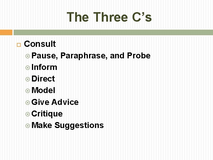 The Three C’s Consult Pause, Paraphrase, and Probe Inform Direct Model Give Advice Critique