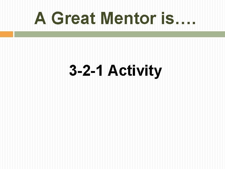 A Great Mentor is…. 3 -2 -1 Activity 