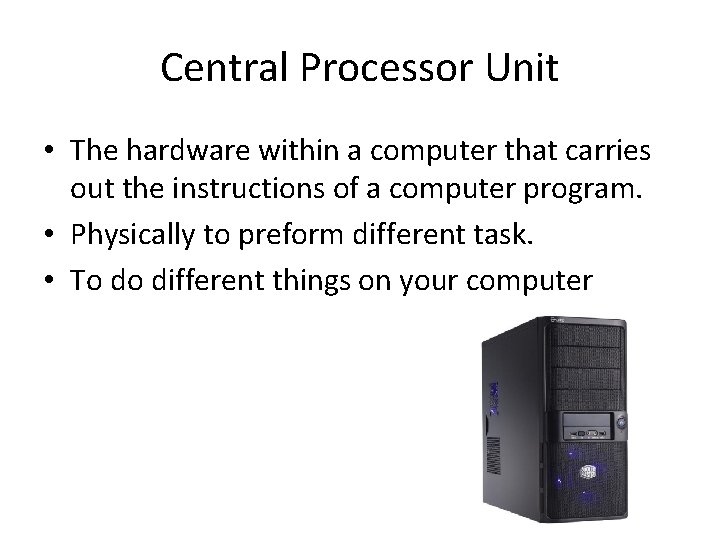 Central Processor Unit • The hardware within a computer that carries out the instructions