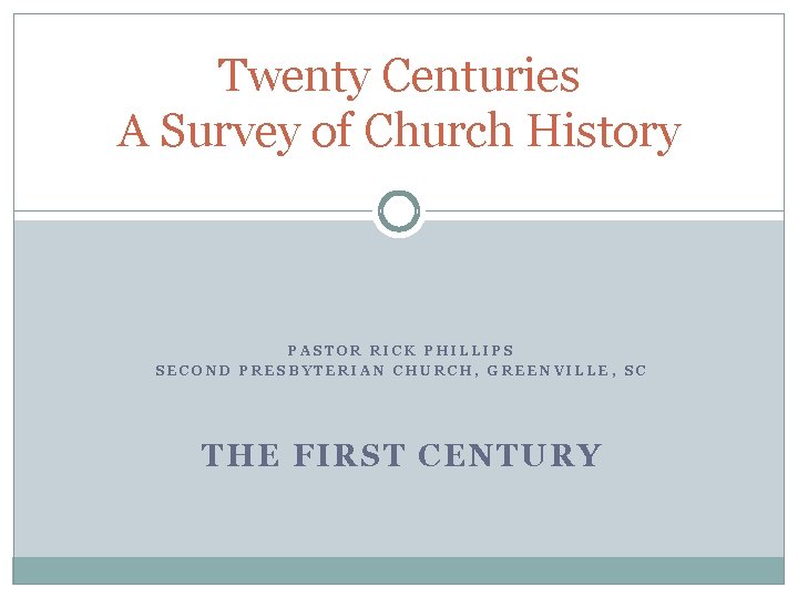 Twenty Centuries A Survey of Church History PASTOR RICK PHILLIPS SECOND PRESBYTERIAN CHURCH, GREENVILLE,