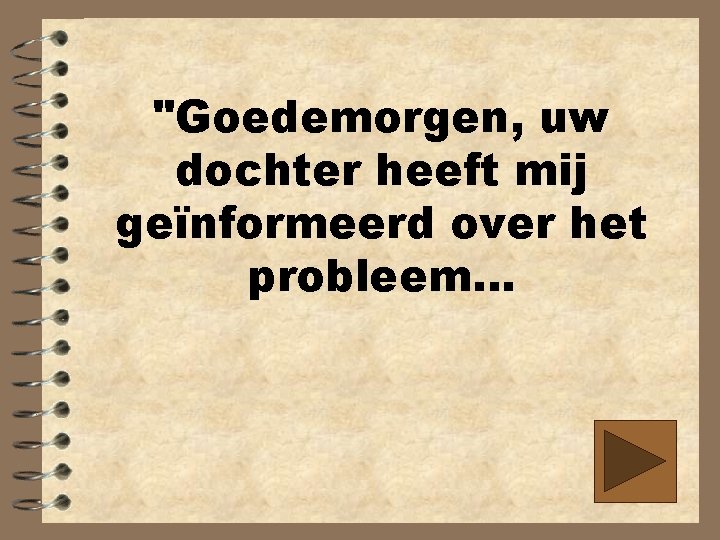 "Goedemorgen, uw dochter heeft mij geïnformeerd over het probleem. . . 