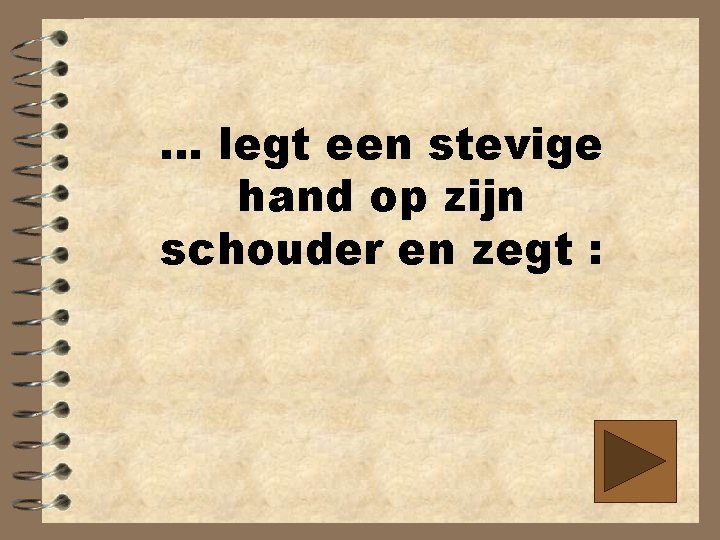 … legt een stevige hand op zijn schouder en zegt : 