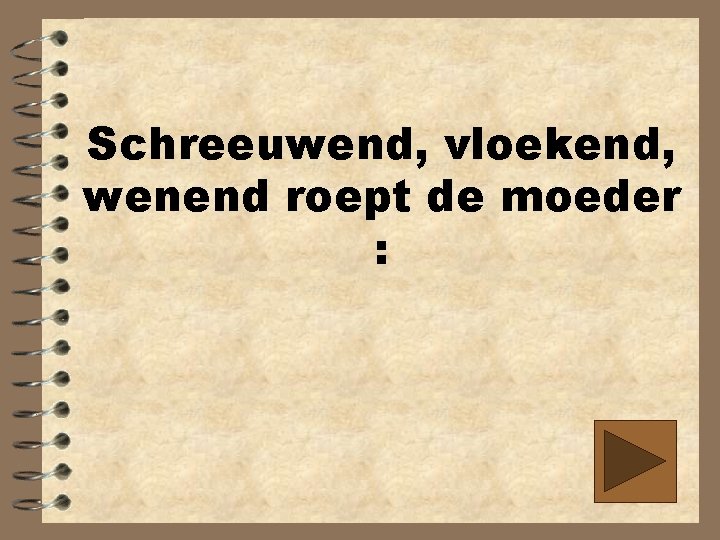 Schreeuwend, vloekend, wenend roept de moeder : 