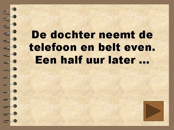 De dochter neemt de telefoon en belt even. Een half uur later. . .