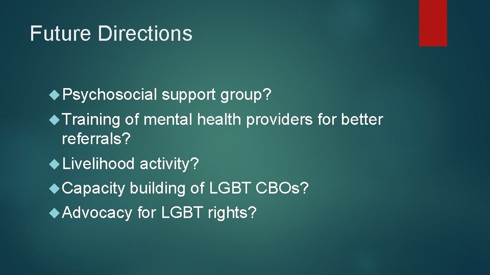 Future Directions Psychosocial support group? Training of mental health providers for better referrals? Livelihood