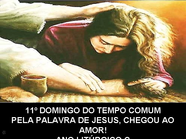 11º DOMINGO DO TEMPO COMUM PELA PALAVRA DE JESUS, CHEGOU AO AMOR! 