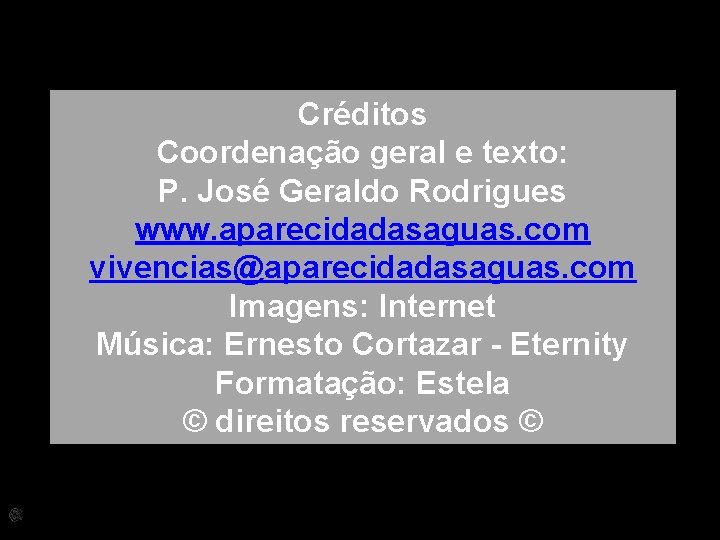 Créditos Coordenação geral e texto: P. José Geraldo Rodrigues www. aparecidadasaguas. com vivencias@aparecidadasaguas. com