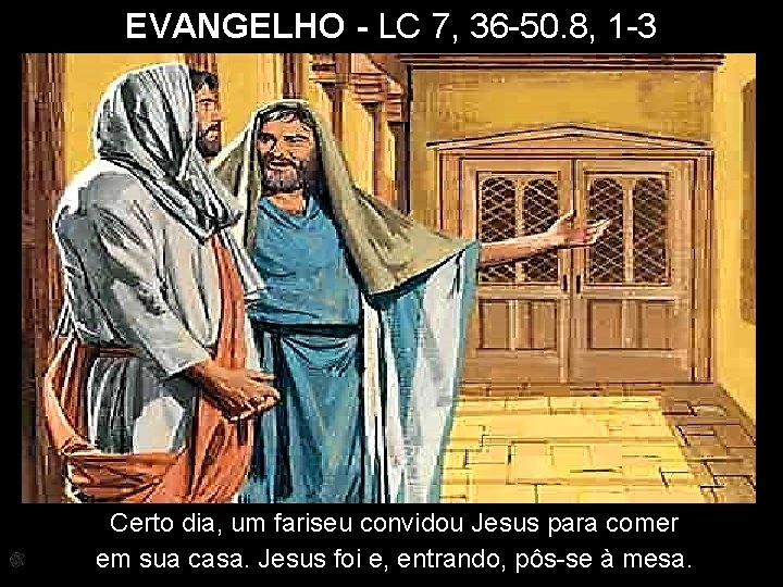 EVANGELHO - LC 7, 36 -50. 8, 1 -3 Certo dia, um fariseu convidou