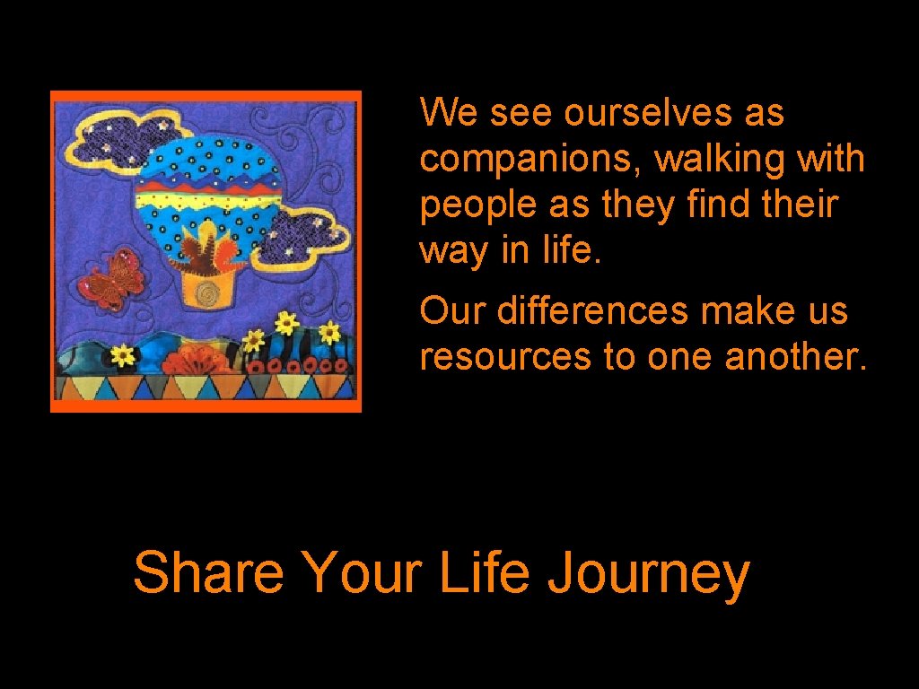 We see ourselves as companions, walking with people as they find their way in