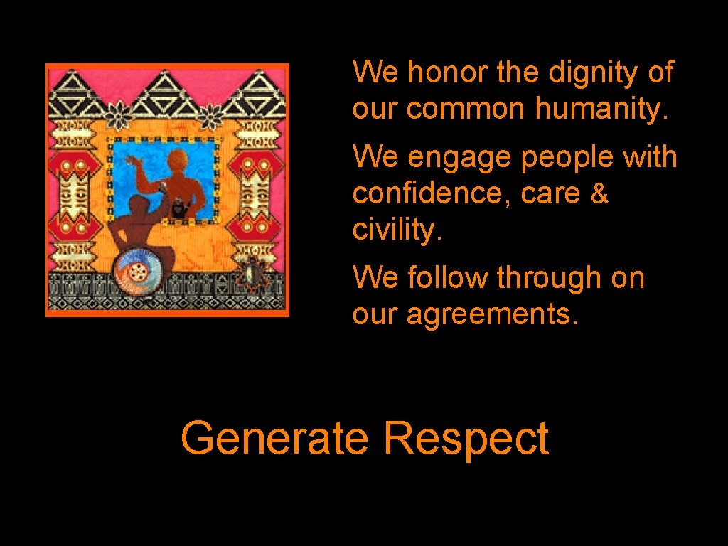 We honor the dignity of our common humanity. We engage people with confidence, care