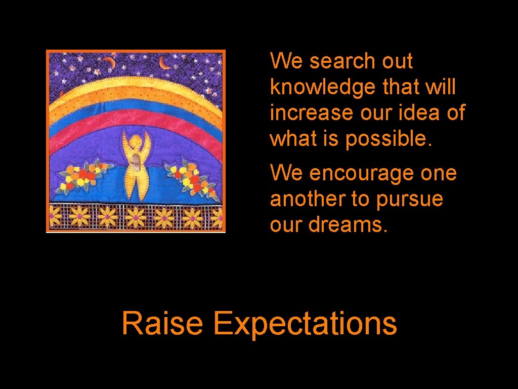 We search out knowledge that will increase our idea of what is possible. We