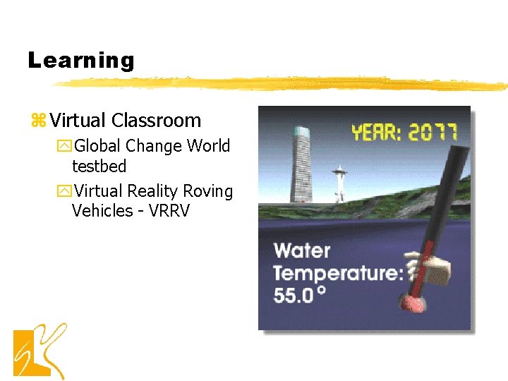 Learning z Virtual Classroom y. Global Change World testbed y. Virtual Reality Roving Vehicles Learning z Virtual Classroom y. Global Change World testbed y. Virtual Reality Roving Vehicles