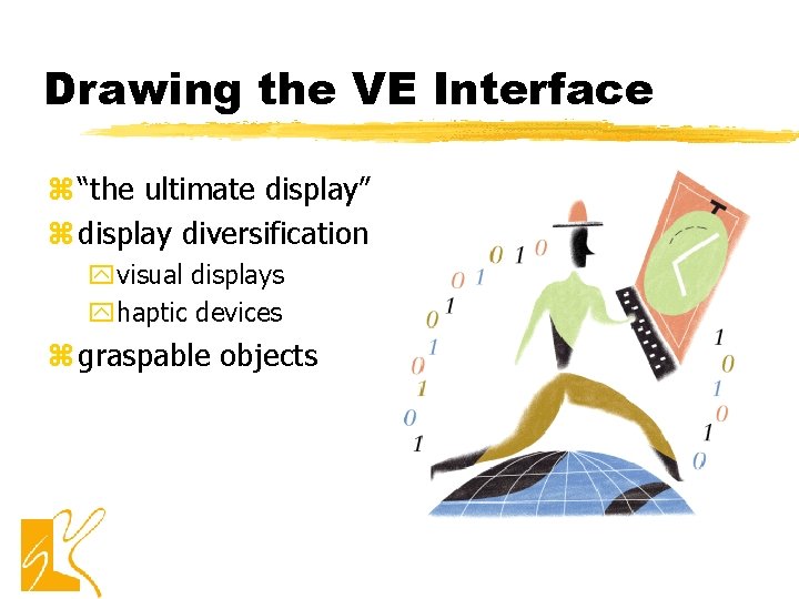 Drawing the VE Interface z “the ultimate display” z display diversification yvisual displays yhaptic Drawing the VE Interface z “the ultimate display” z display diversification yvisual displays yhaptic