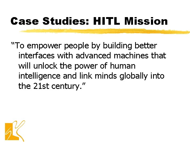 Case Studies: HITL Mission “To empower people by building better interfaces with advanced machines Case Studies: HITL Mission “To empower people by building better interfaces with advanced machines