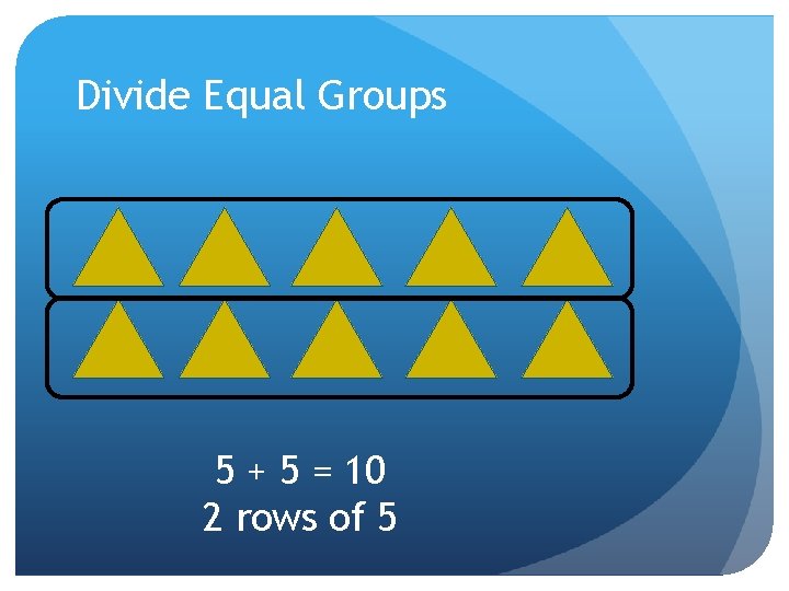 Divide Equal Groups 5 + 5 = 10 2 rows of 5 