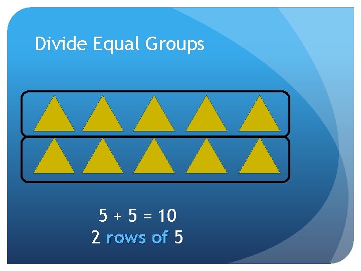 Divide Equal Groups 5 + 5 = 10 2 rows of 5 
