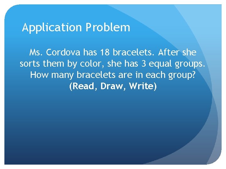 Application Problem Ms. Cordova has 18 bracelets. After she sorts them by color, she