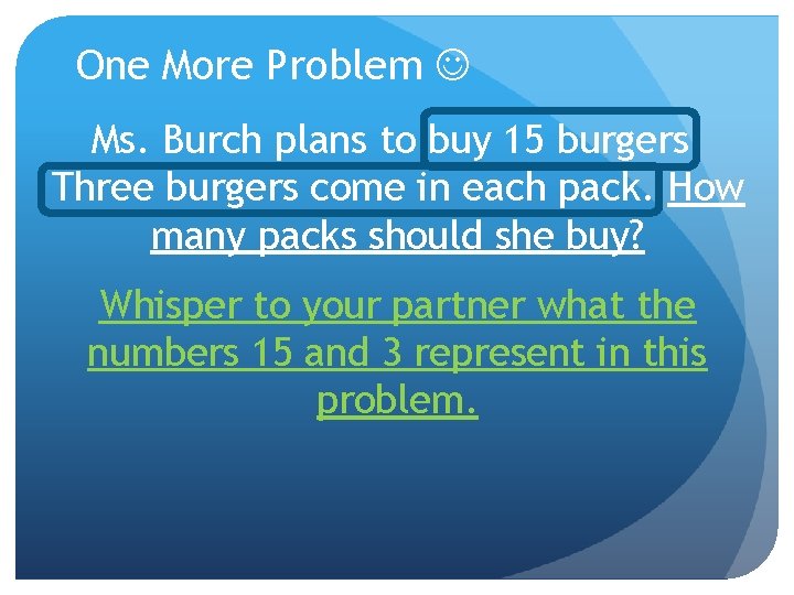 One More Problem Ms. Burch plans to buy 15 burgers. Three burgers come in