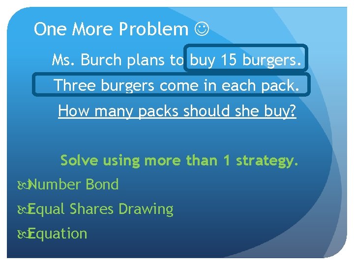 One More Problem Ms. Burch plans to buy 15 burgers. Three burgers come in